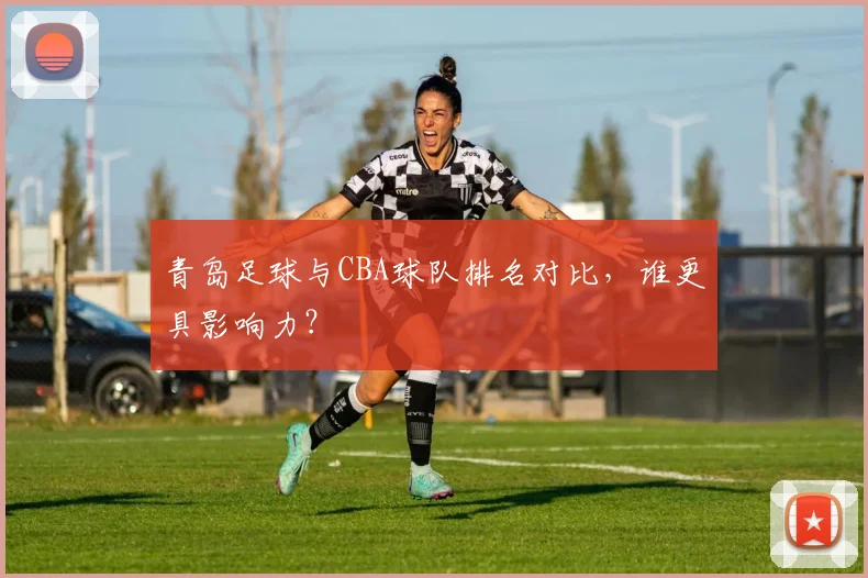 青岛足球与CBA球队排名对比，谁更具影响力？