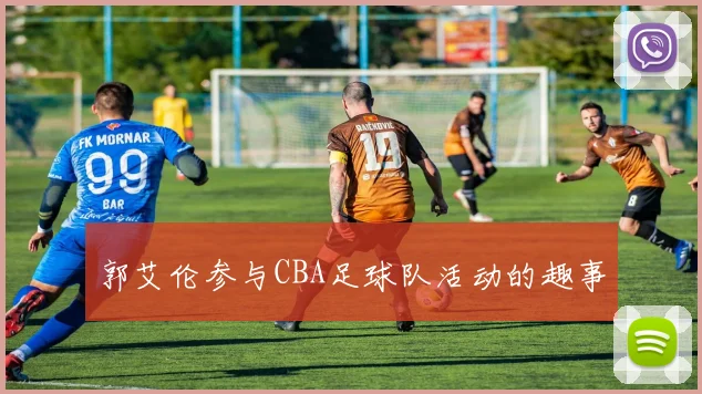 郭艾伦参与CBA足球队活动的趣事