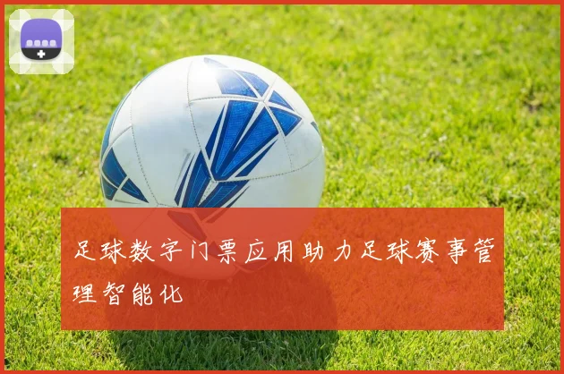 足球数字门票应用助力足球赛事管理智能化